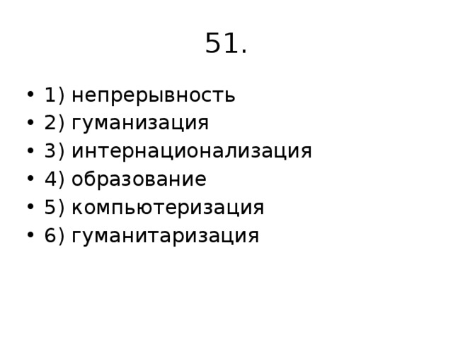 51. 1) непрерывность 2) гуманизация 3) интернационализация 4) образование 5) компьютериза­ция 6) гуманитаризация 