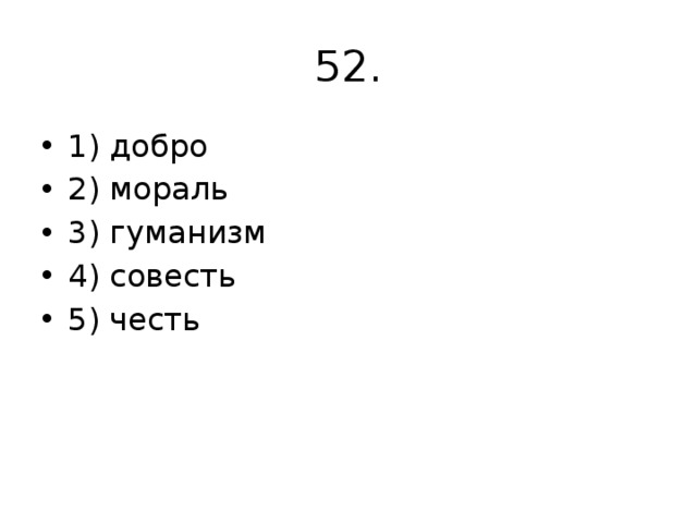 52. 1) добро 2) мораль 3) гуманизм 4) совесть 5) честь 