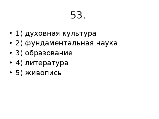 53. 1) духовная культура 2) фундаментальная наука 3) образование 4) литература 5) живопись 