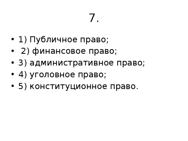 7. 1) Публичное право;  2) финансовое право; 3) административное право; 4) уголовное право; 5) конституционное право.   