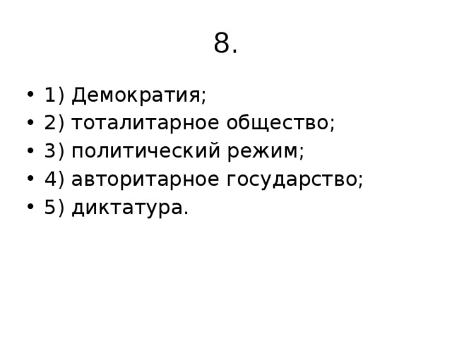 8. 1) Демократия; 2) тоталитарное общество; 3) политический режим; 4) авторитарное государство; 5) диктатура.   