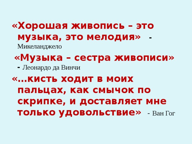 «Хорошая живопись – это музыка, это мелодия»  - Микеланджело  «Музыка – сестра живописи»  - Леонардо да Винчи «…кисть ходит в моих пальцах, как смычок по скрипке, и доставляет мне только удовольствие»  - Ван Гог   