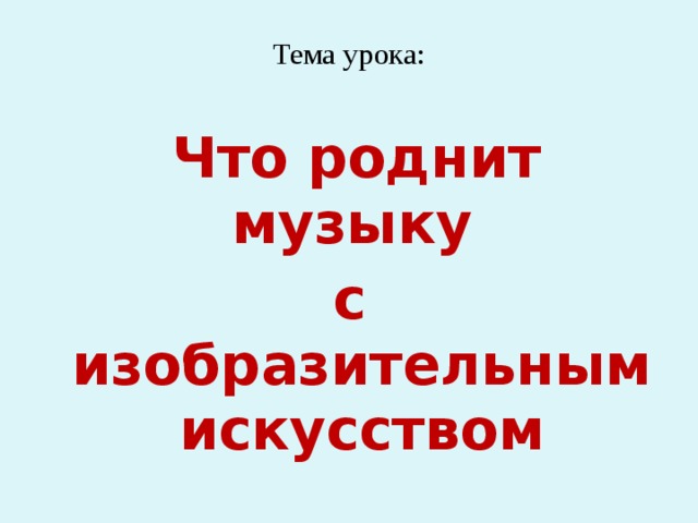 Тема урока:    Что роднит музыку с изобразительным искусством 