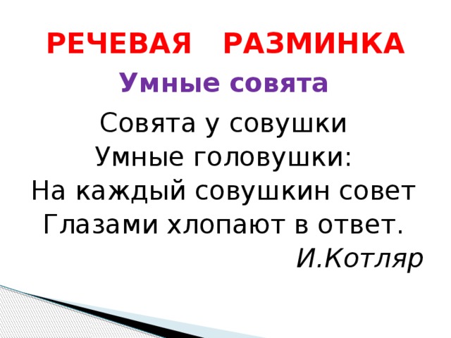 РЕЧЕВАЯ РАЗМИНКА Умные совята Совята у совушки Умные головушки: На каждый совушкин совет Глазами хлопают в ответ. И.Котляр 