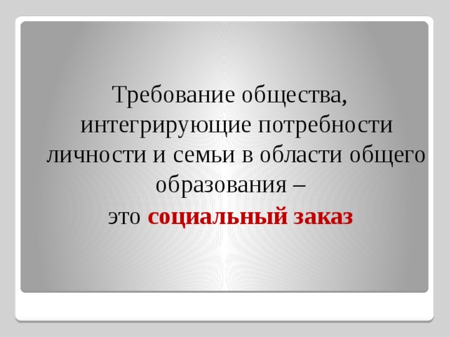 Требование общества, интегрирующие потребности личности и семьи в области общего образования – это социальный заказ   
