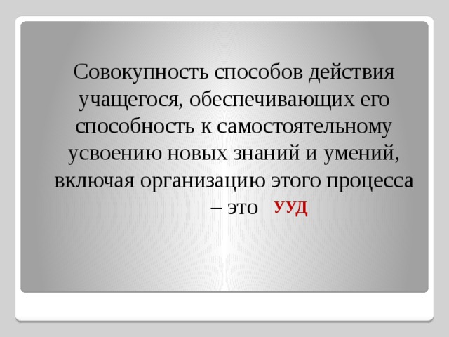  Совокупность способов действия учащегося, обеспечивающих его способность к самостоятельному усвоению новых знаний и умений, включая организацию этого процесса – это УУД 