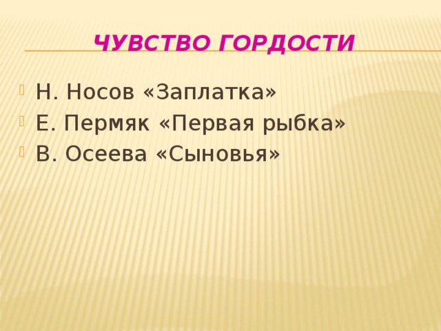 Чувство гордости Н. Носов «Заплатка» Е. Пермяк «Первая рыбка» В. Осеева «Сыновья» 