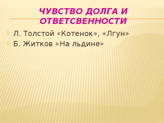 Чувство долга и ответсвенности Л. Толстой «Котенок», «Лгун» Б. Житков «На льдине» 