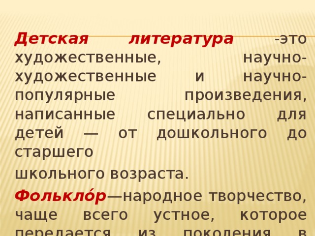 Детская литература -это художественные, научно-художественные и научно-популярные произведения, написанные специально для детей — от дошкольного до старшего школьного возраста. Фолькло́р —народное творчество, чаще всего устное, которое передается из поколения в поколение 