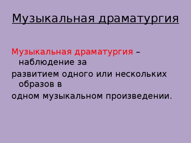 Музыкальная драматургия Музыкальная драматургия – наблюдение за развитием одного или нескольких образов в одном музыкальном произведении. 