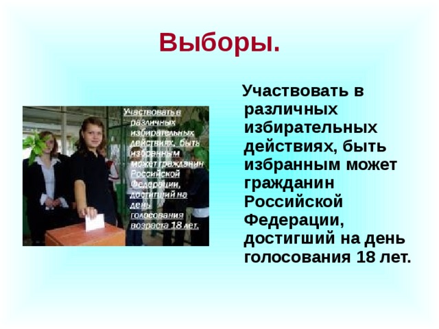 Выборы.   Участвовать в различных избирательных действиях, быть избранным может гражданин Российской Федерации, достигший на день голосования 18 лет.