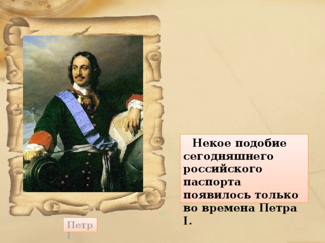      Некое подобие сегодняшнего российского паспорта появилось только во времена Петра I. Петр I  