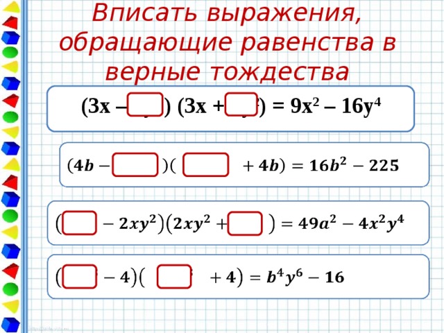 Вписать выражения, обращающие равенства в верные тождества (3x – 4y 2 ) (3x + 4y 2 ) = 9x 2 – 16y 4 