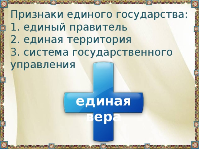 Признаки единого государства:  1. единый правитель  2. единая территория  3. система государственного управления единая вера 