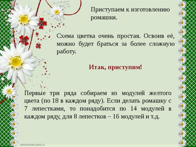 Приступаем к изготовлению ромашки. Схема цветка очень простая. Освоив её, можно будет браться за более сложную работу.  Итак, приступим! Первые три ряда собираем из модулей желтого цвета (по 18 в каждом ряду). Если делать ромашку с 7 лепестками, то понадобится по 14 модулей в каждом ряду, для 8 лепестков – 16 модулей и т.д. 