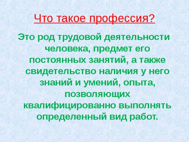 Что такое профессия? Это род трудовой деятельности человека, предмет его постоянных занятий, а также свидетельство наличия у него знаний и умений, опыта, позволяющих квалифицированно выполнять определенный вид работ.