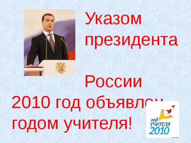 Указом  президента  России  2010 год объявлен годом учителя!