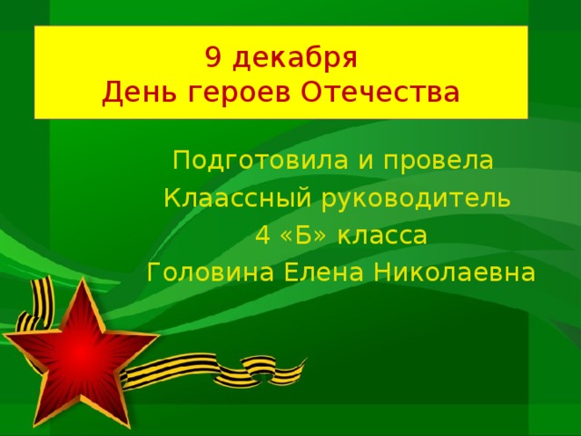 9 декабря  День героев Отечества Подготовила и провела Клаассный руководитель 4 «Б» класса Головина Елена Николаевна 
