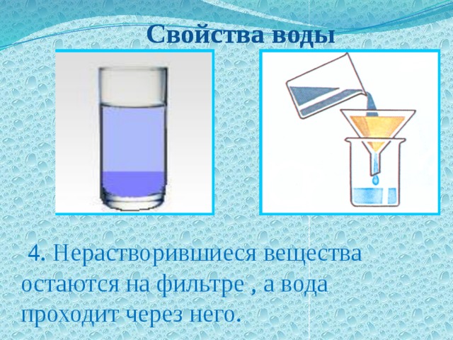  Свойства воды  Свойства воды  4. Нерастворившиеся вещества остаются на фильтре , а вода проходит через него.  