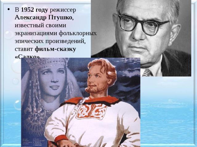 В 1952 году режиссер Александр Птушко , известный своими экранизациями фольклорных эпических произведений, ставит фильм-сказку «Садко». 