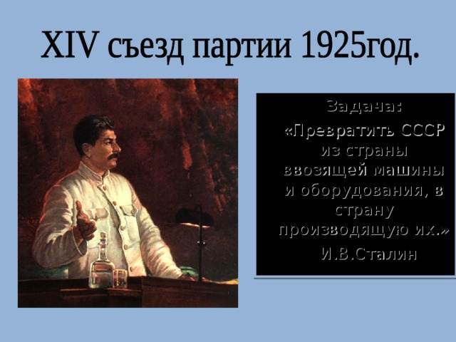  Задача:  «Превратить СССР из страны ввозящей машины и оборудования, в страну производящую их.»  И.В.Сталин 