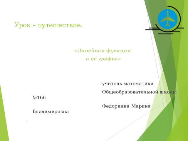 Урок – путешествие. «Линейная функция и её график»  учитель математики  Общеобразовательной школы №166  Федоркина Марина Владимировна .