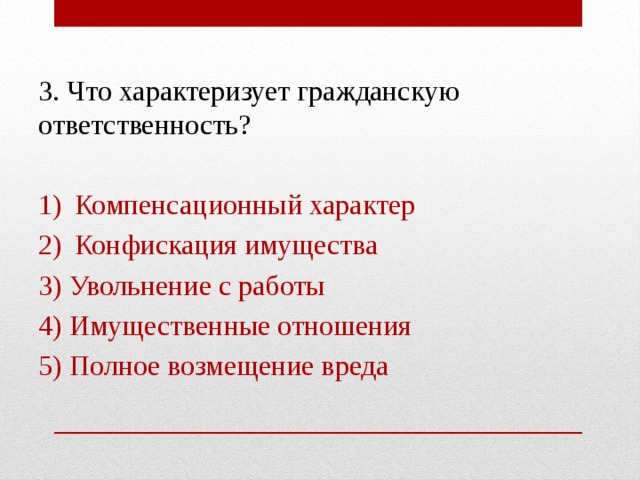 3. Что характеризует гражданскую ответственность? Компенсационный характер Конфискация имущества 3) Увольнение с работы 4) Имущественные отношения 5) Полное возмещение вреда 