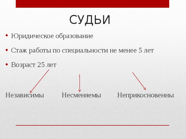 СУДЬИ Юридическое образование Стаж работы по специальности не менее 5 лет Возраст 25 лет Независимы Несменяемы Неприкосновенны 