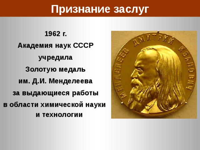 Признание заслуг 1962 г. Академия наук СССР учредила Золотую медаль им. Д.И. Менделеева за выдающиеся работы в области химической науки и технологии 