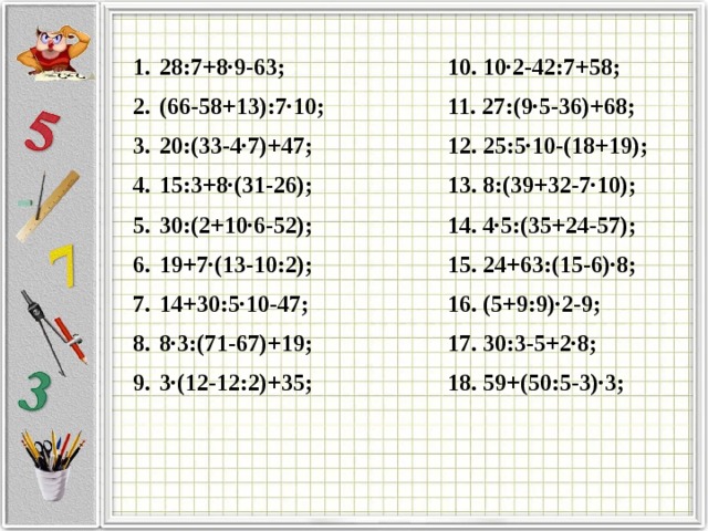 28:7+8∙9-63; (66-58+13):7∙10; 20:(33-4∙7)+47; 15:3+8∙(31-26); 30:(2+10∙6-52); 19+7∙(13-10:2); 14+30:5∙10-47; 8∙3:(71-67)+19; 3∙(12-12:2)+35; 10. 10∙2-42:7+58; 11. 27:(9∙5-36)+68; 12. 25:5∙10-(18+19); 13. 8:(39+32-7∙10); 14. 4∙5:(35+24-57); 15. 24+63:(15-6)∙8; 16. (5+9:9)∙2-9; 17. 30:3-5+2∙8; 18. 59+(50:5-3)∙3;  