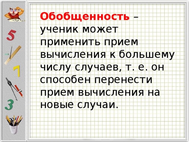 Обобщенность – ученик может применить прием вычисления к большему числу случаев, т. е. он способен перенести прием вычисления на новые случаи. 