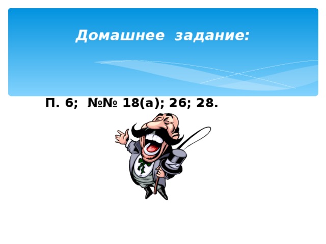 Домашнее задание: П. 6; №№ 18(а); 26; 28. 