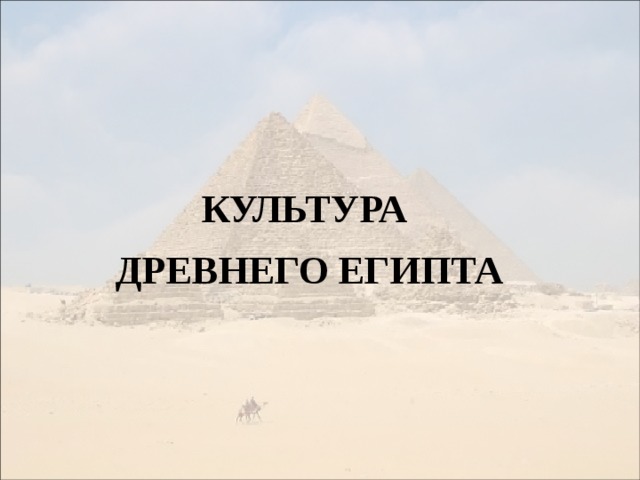 КУЛЬТУРА  ДРЕВНЕГО ЕГИПТА 