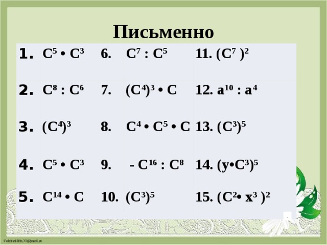 Письменно 1. С 5  • С 3 2. С 8  : С 6 6. 3. 4. (С 4 ) 3 7. С 7  : С 5 С 5  • С 3   (С 4 ) 3  • С 11. (С 7  ) 2 8. 5. С 14  • С 9. 12. а 10  : а 4  С 4  • С 5  • С  13. (С 3 ) 5  - С 16  : С 8 10.  14. (у•С 3 ) 5 (С 3 ) 5 15. (С 2 • х 3  ) 2 . 