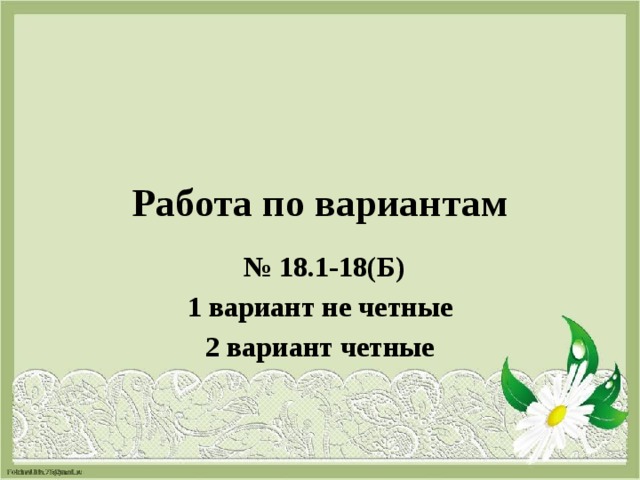 Работа по вариантам  № 18.1-18(Б) 1 вариант не четные 2 вариант четные 