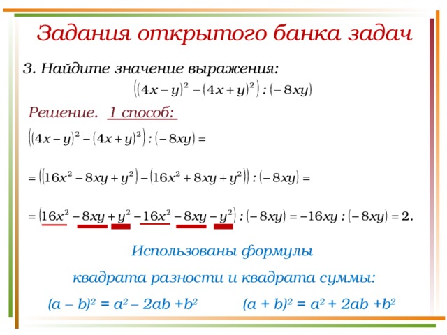 Задания открытого банка задач 3. Найдите значение выражения: Решение. 1 способ: Использованы формулы квадрата разности и квадрата суммы: (a – b) 2 = a 2 – 2ab +b 2 (a + b) 2 = a 2 + 2ab +b 2  