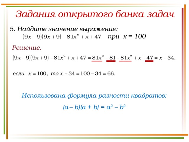 Задания открытого банка задач 5. Найдите значение выражения:  при х = 100 Решение. Использована формула разности квадратов: (a  – b)(а + b) = a 2 – b 2 