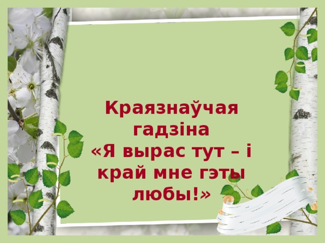  Краязнаўчая гадзіна «Я вырас тут – і край мне гэты любы! » 