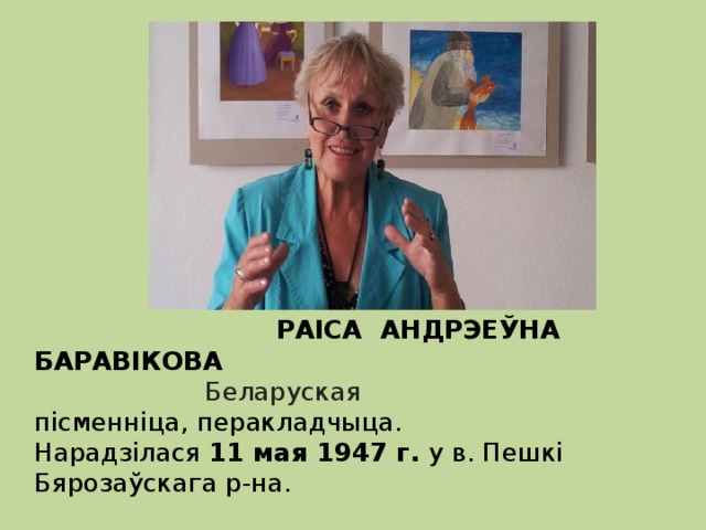  РАІСА АНДРЭЕЎНА БАРАВІКОВА  Беларуская пісменніца,   перакладчыца. Нарадзілася 11 мая 1947 г. у в. Пешкі Бярозаўскага р-на.  