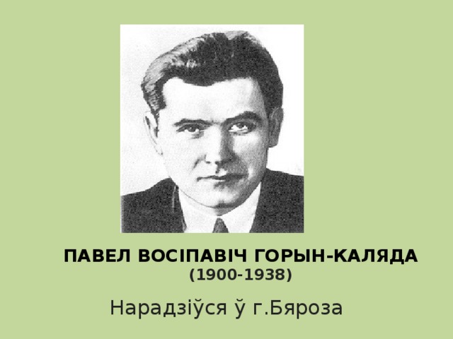 ПАВЕЛ ВОСІПАВІЧ ГОРЫН-КАЛЯДА (1900-1938) Нарадзіўся ў г.Бяроза 