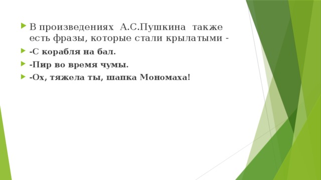 В произведениях А.С.Пушкина также есть фразы, которые стали крылатыми - -С корабля на бал. -Пир во время чумы. -Ох, тяжела ты, шапка Мономаха! 