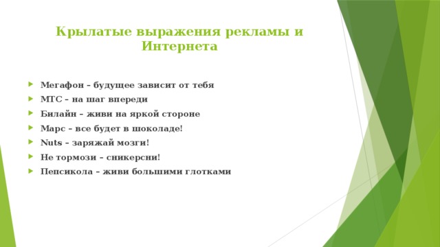Крылатые выражения рекламы и Интернета   Мегафон – будущее зависит от тебя МТС – на шаг впереди Билайн – живи на яркой стороне Марс – все будет в шоколаде! Nuts – заряжай мозги! Не тормози – сникерсни! Пепсикола – живи большими глотками 