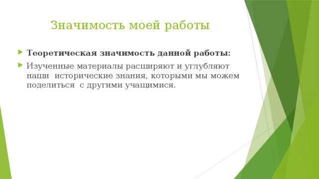 Значимость моей работы Теоретическая значимость данной работы: Изученные материалы расширяют и углубляют наши исторические знания, которыми мы можем поделиться с другими учащимися. 