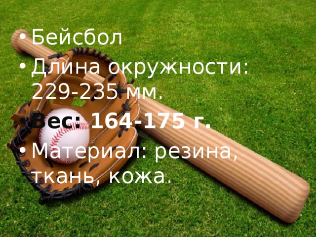 Бейсбол Длина окружности: 229-235 мм. Вес: 164-175 г. Материал: резина, ткань, кожа. 