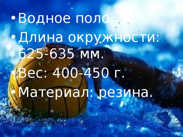 Водное поло Длина окружности: 625-635 мм. Вес: 400-450 г. Материал: резина. 