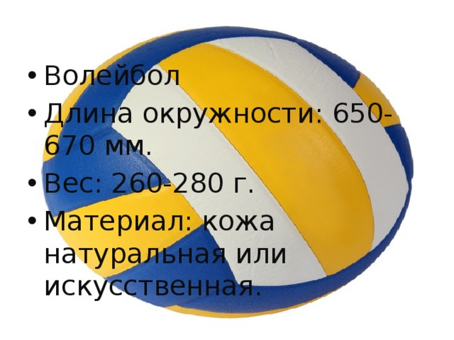 Волейбол Длина окружности: 650-670 мм. Вес: 260-280 г. Материал: кожа натуральная или искусственная. 