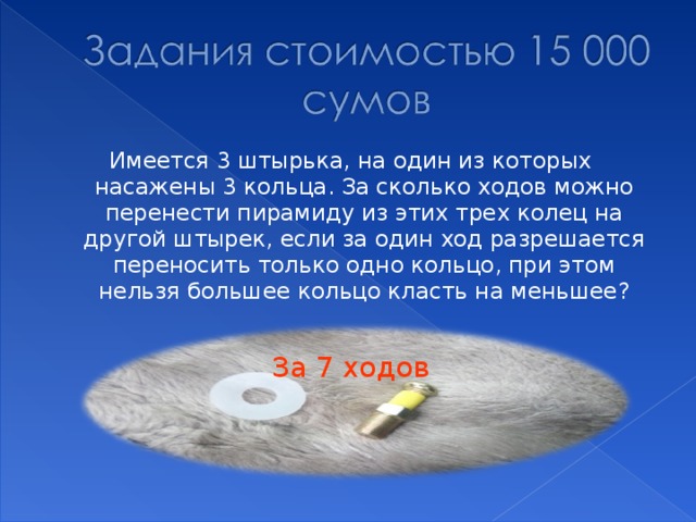 Имеется 3 штырька, на один из которых насажены 3 кольца. За сколько ходов можно перенести пирамиду из этих трех колец на другой штырек, если за один ход разрешается переносить только одно кольцо, при этом нельзя большее кольцо класть на меньшее? За 7 ходов 