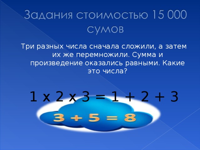 Три разных числа сначала сложили, а затем их же перемножили. Сумма и произведение оказались равными. Какие это числа? 1 х 2 х 3 = 1 + 2 + 3 