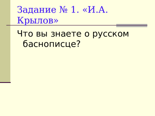 Задание № 1. «И.А. Крылов» Что вы знаете о русском баснописце? 