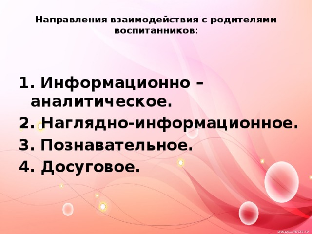  Направления взаимодействия с родителями воспитанников :   1.   Информационно – аналитическое. 2. Наглядно-информационное. 3.  Познавательное. 4. Досуговое. 
